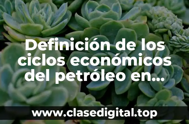 Definición de los ciclos económicos del petróleo en México