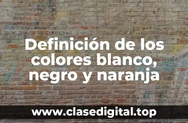Definición de los colores blanco, negro y naranja
