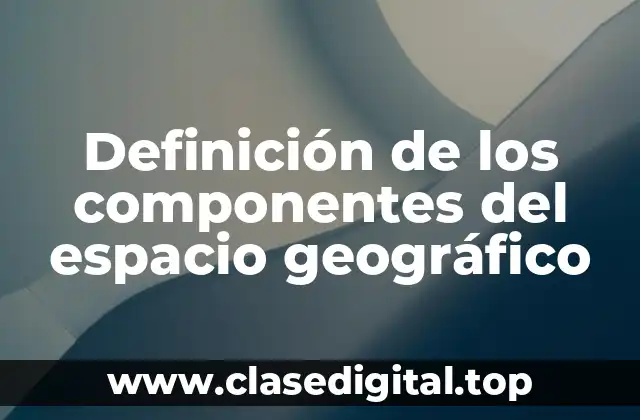 Definición de los componentes del espacio geográfico