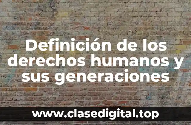 Definición de los derechos humanos y sus generaciones