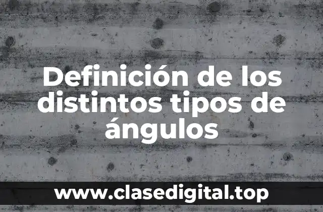 Definición de los distintos tipos de ángulos
