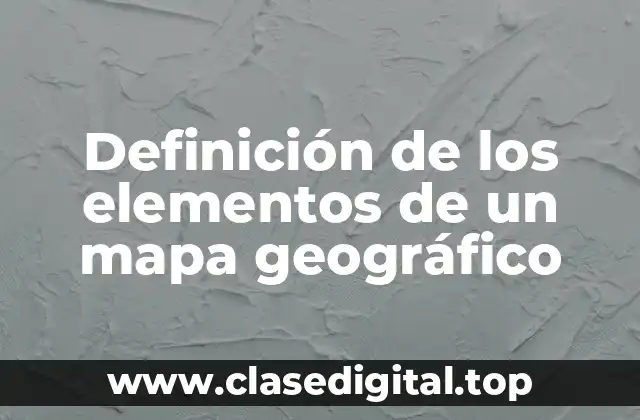 Definición de los elementos de un mapa geográfico