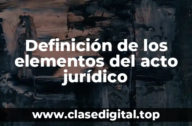 Definición de los elementos del acto jurídico