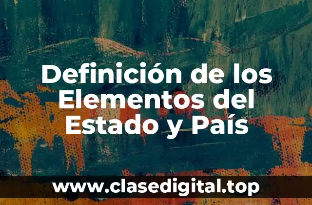 Definición técnica de los Elementos del Estado y País