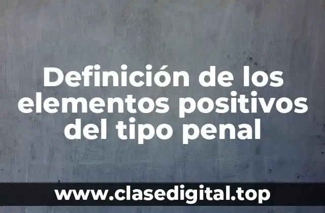 Definición de los elementos positivos del tipo penal