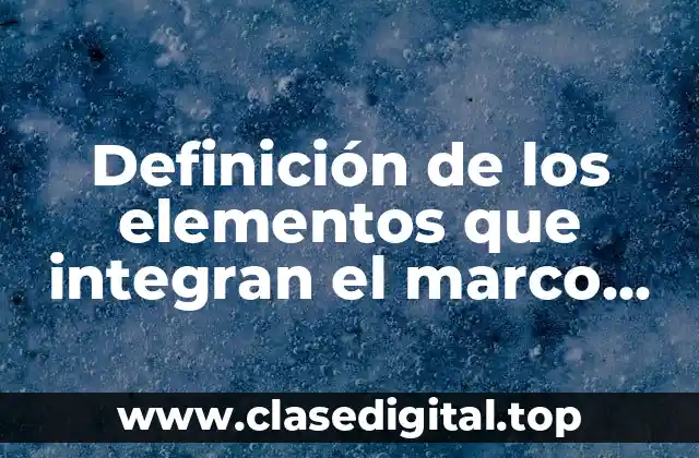 Definición técnica de los elementos que integran el marco conceptual