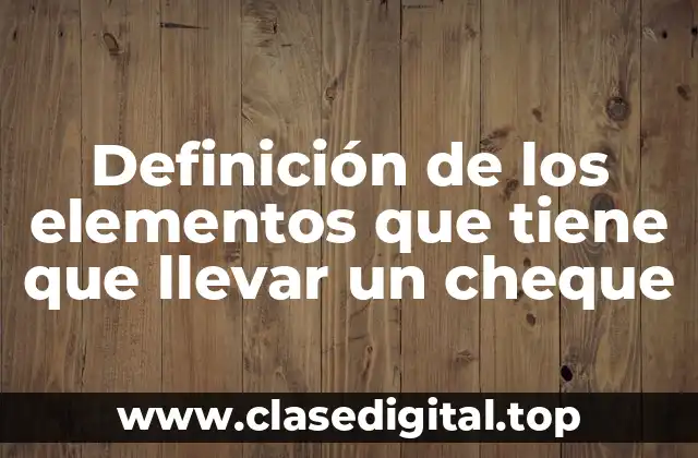 Definición de los elementos que tiene que llevar un cheque