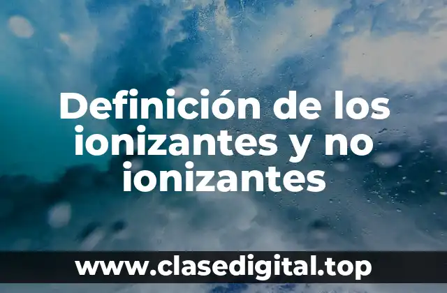 Definición de los ionizantes y no ionizantes