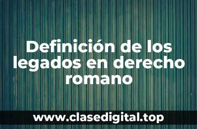 Definición de los legados en derecho romano