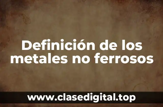 Definición de los metales no ferrosos