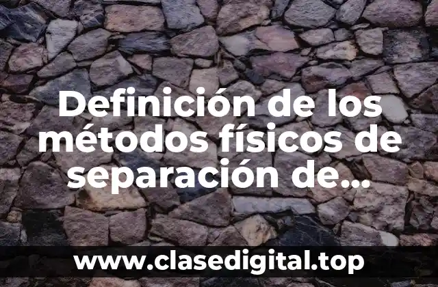 Definición de los métodos físicos de separación de mezclas