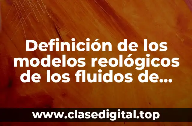 Definición de los modelos reológicos de los fluidos de perforación