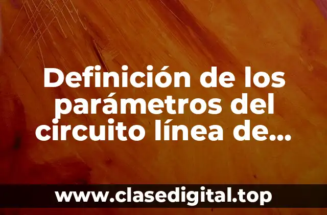 Definición de los parámetros del circuito línea de transmisión