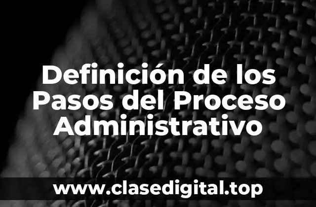 Definición de los Pasos del Proceso Administrativo