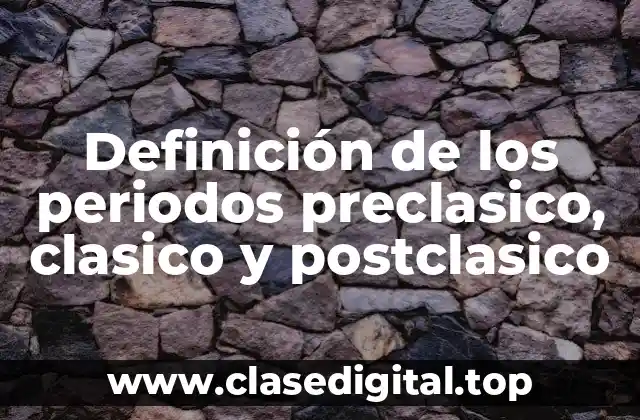 Definición de los periodos preclasico, clasico y postclasico
