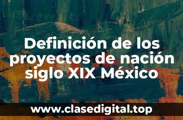 Definición de los proyectos de nación siglo XIX México
