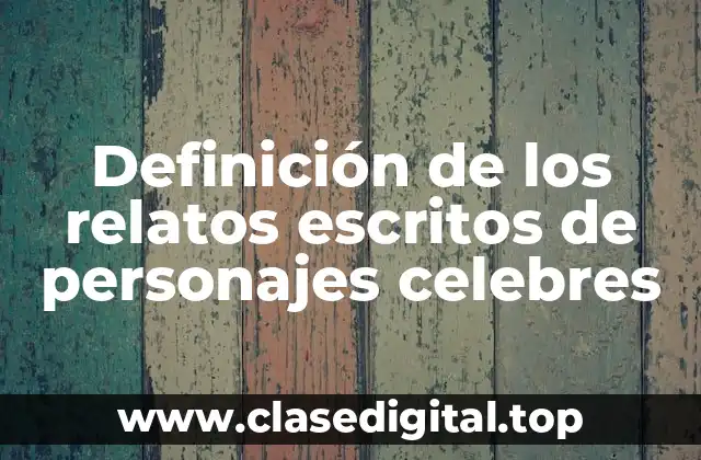 Definición de los relatos escritos de personajes celebres