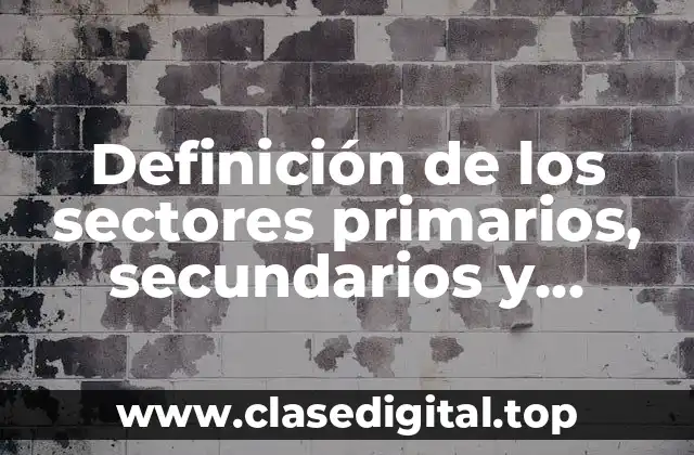 Definición de los sectores primarios, secundarios y terciarios