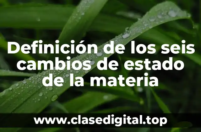 Definición de los seis cambios de estado de la materia