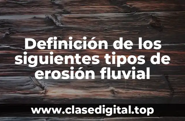 Definición de los siguientes tipos de erosión fluvial