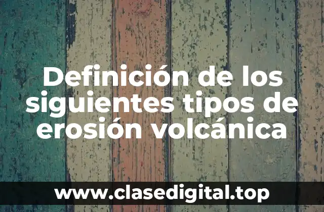 Definición de los siguientes tipos de erosión volcánica