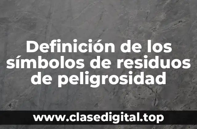 Definición de los símbolos de residuos de peligrosidad