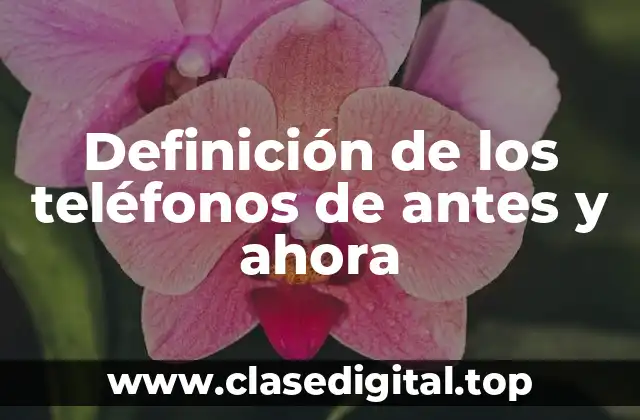 Definición de los teléfonos de antes y ahora