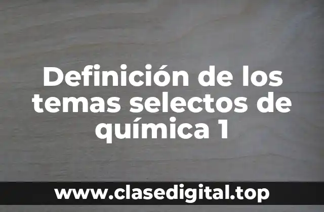 Definición de los temas selectos de química 1