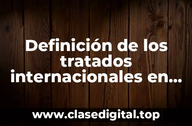 Definición de los tratados internacionales en materia de derecho