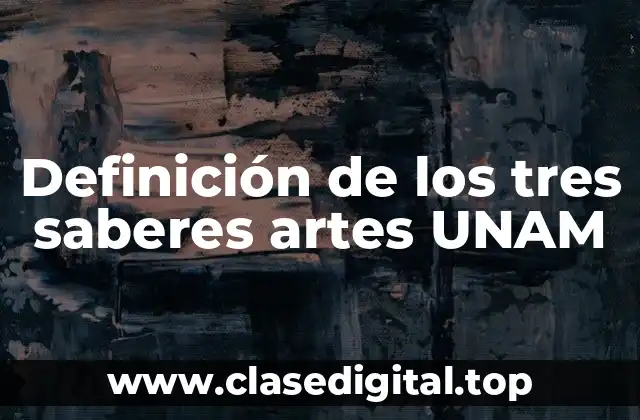 Definición de los tres saberes artes UNAM