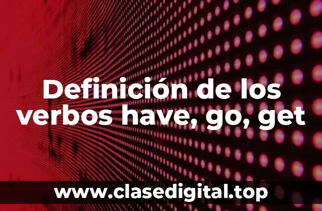 Definición de los verbos have, go, get