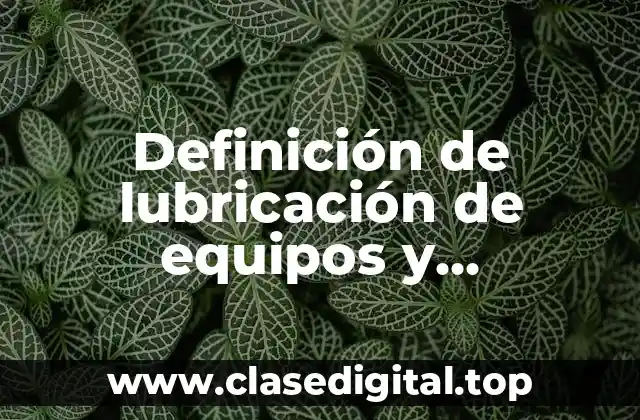 Definición de lubricación de equipos y maquinaria ¿Qué es?