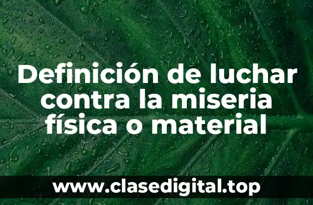 Definición de luchar contra la miseria física o material