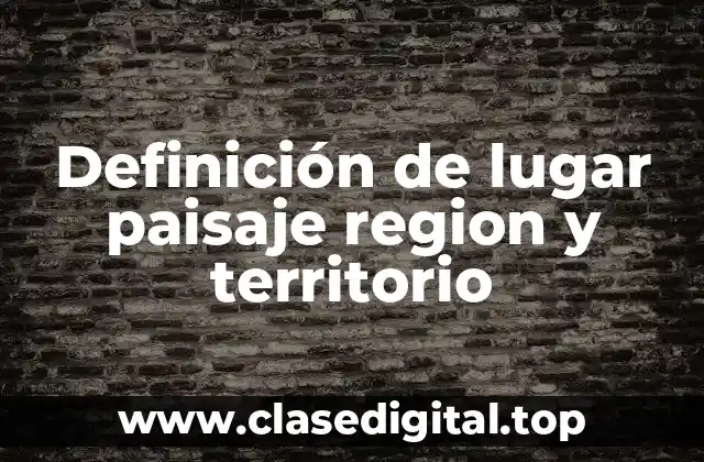 Definición de lugar paisaje region y territorio