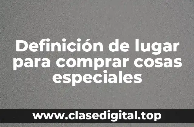 Definición de lugar para comprar cosas especiales