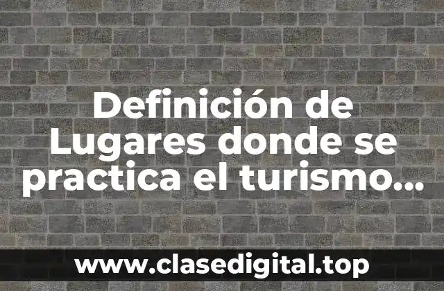 Definición de Lugares donde se practica el turismo estudiantil