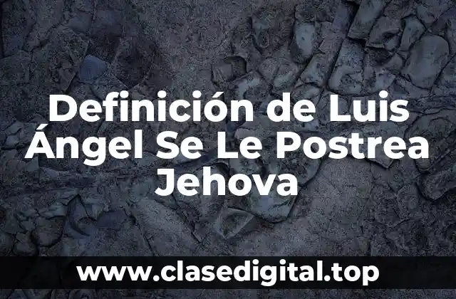 Definición de Luis Ángel Se Le Postrea Jehova