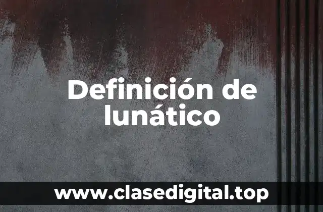 Definición técnica de lunático