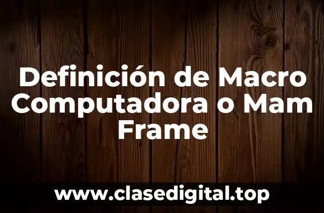 Definición de Macro Computadora o Mam Frame