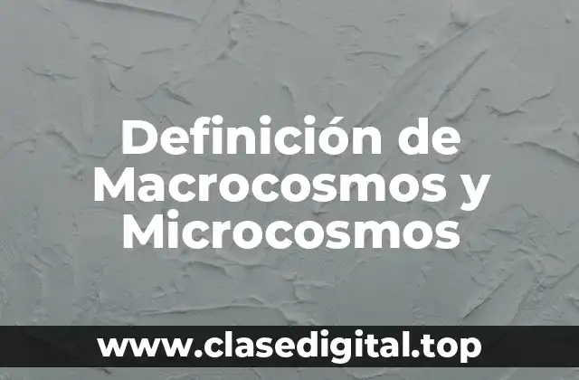Definición de Macrocosmos y Microcosmos
