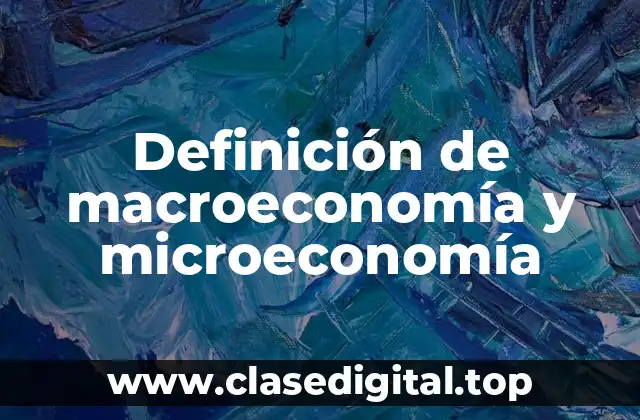 Definición de macroeconomía y microeconomía