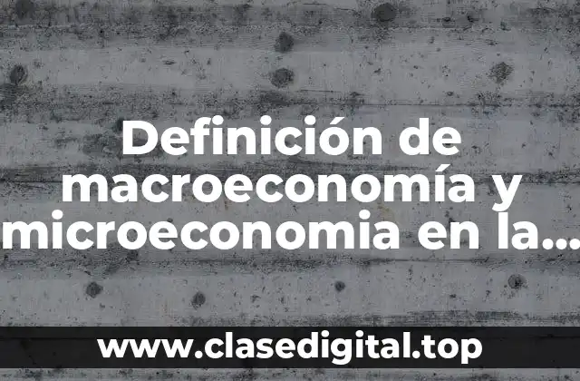 Definición de macroeconomía y microeconomia en la vida cotidiana