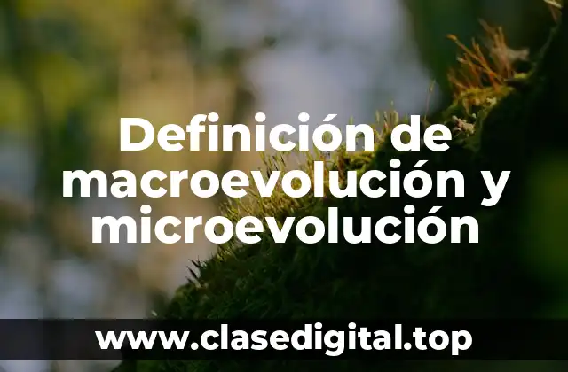 Definición de macroevolución y microevolución