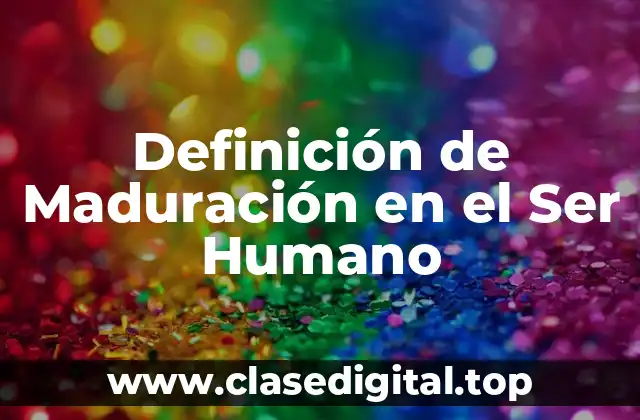 Ejemplos de Maduración en el Ser Humano