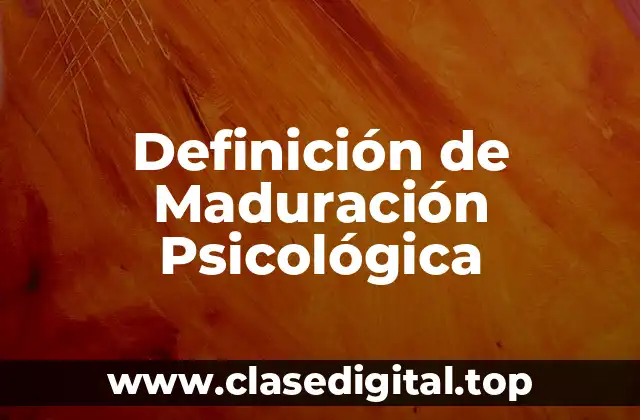 Definición de Maduración Psicológica