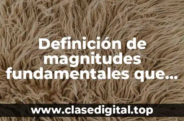 Definición de magnitudes fundamentales que se usan para la física