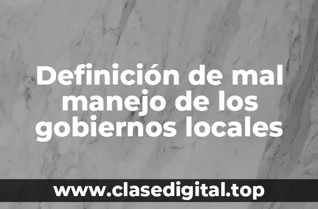 Definición de mal manejo de los gobiernos locales