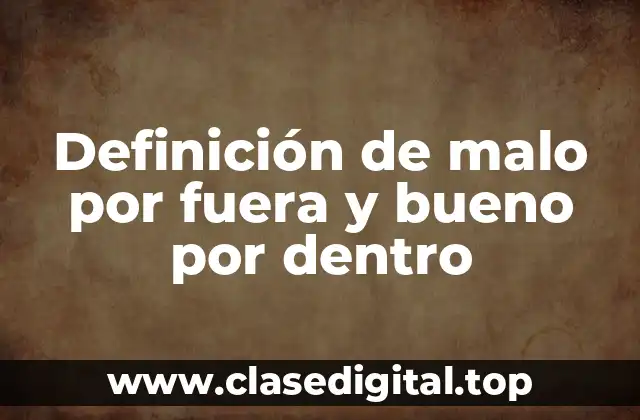 Definición de malo por fuera y bueno por dentro