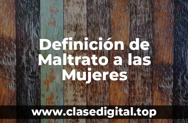 Definición de Maltrato a las Mujeres
