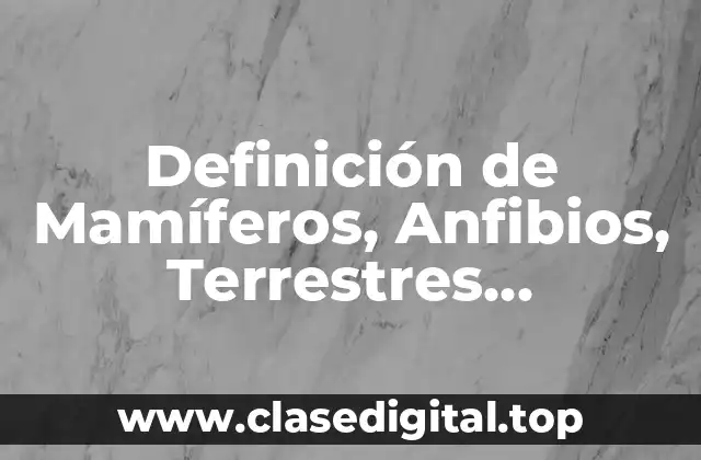 Definición de Mamíferos, Anfibios, Terrestres, Acuáticos, Reptiles